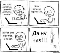 Такс...Нужно посмотреть в сообществе(жди меня)какой нибудь пост и потролить народ за ошибки. Этот написал нормально. И этот без ошибок написал. Да ну нах!!!