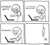 О!НОВЫЙ ДРУГ!!! А это мой тупой одноклассник!(( Ненавижу! 