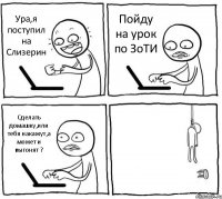 Ура,я поступил на Слизерин Пойду на урок по ЗоТИ Сделать домашку,или тебя накажут,а может и выгонят ? 