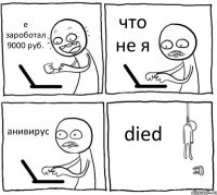 е зароботал 9000 руб. что не я анивирус died