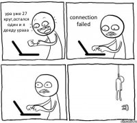 ура уже 27 круг,остался один и я доеду урааа connection failed  