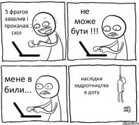 5 фрагов завалив і прокачав скіл не може бути !!! мене в били... наслідки задротництва в доту