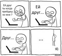 Ей друг ты когда прейдеш ко мне ? Ей друг... Друг... ...