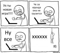 Ух ты новая игра!!!! Че за ерунда она не грузится Ну все хххххх