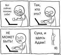 Вот сейчас покажу себя! Так, кто это? НЕ МОЖЕТ БЫТЬ! Сука, и здесь Адам!