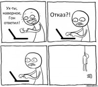 Ух-ты, наверное, Гон ответил! Отказ?!  