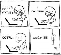 давай мутить я пошутил хотя... заебал!!!!!