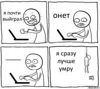 я почти выйграл онет нееееееееееееееееееееет я сразу лучше умру