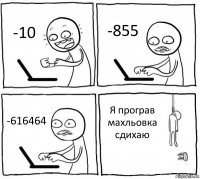 -10 -855 -616464 Я програв махльовка сдихаю