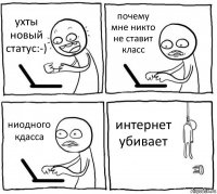 ухты новый статус:-) почему мне никто не ставит класс ниодного кдасса интернет убивает