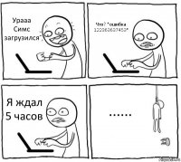 Урааа Симс загрузился Что? *ошибка 122363637453* Я ждал 5 часов ......