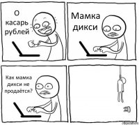 О касарь рублей Мамка дикси Как мамка дикси не продаётся? 