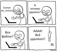 Скачал вк_голоса А почему удалить? Все файлы? АААА! Всё удалено!!