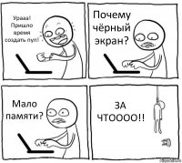 Урааа! Пришло время создать пуп! Почему чёрный экран? Мало памяти? ЗА ЧТОООО!!