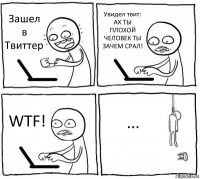 Зашел в Твиттер Увидел твит: АХ ТЫ ПЛОХОЙ ЧЕЛОВЕК ТЫ ЗАЧЕМ СРАЛ! WTF! ...