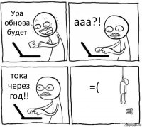 Ура обнова будет ааа?! тока через год!! =(