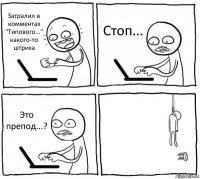 Затралил в комментах "Типового..." какого-то штриха Стоп... Это препод...? 