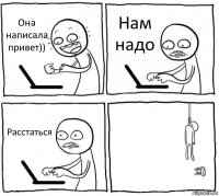 Она написала привет)) Нам надо Расстаться 