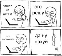 зашел на uztest это решу это посложнее да ну нахуй