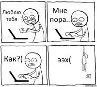 Люблю тебя Мне пора.. Как?( ээх(