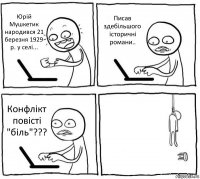 Юрій Мушкетик народився 21 березня 1929 р. у селі... Писав здебільшого історичні романи.. Конфлікт повісті "біль"??? 