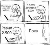 Монстряшка стоит 500 рублей! И плюс доставка 2.000 Равно 2.500 Пока