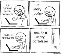 да прошол тест в portalazer не могу пройти fuuck не проходимо пошёл к чёрту portalazer