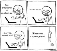 Так отправлю её сообщение ............... Что???На Английском? Жизнь не спроведлива