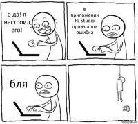 о да! я настроил его! в приложении FL Studio произошла ошибка бля 