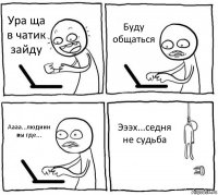 Ура ща в чатик зайду Буду общаться Аааа...людиии вы где... Эээх...седня не судьба