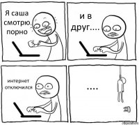 Я саша смотрю порно и в друг.... интернет отключился ....