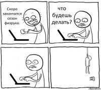 Скоро закончится сезон физрука. что будешь делать?  