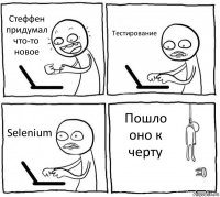 Стеффен придумал что-то новое Тестирование Selenium Пошло оно к черту