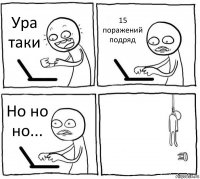 Ура таки 15 поражений подряд Но но но... 