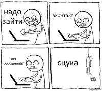 надо зайти вконтакт нет сообщений? сцука