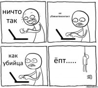 ничто так не убиваетвконтакт как убийца ёпт.....