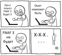 Ура я пошол FNAF 2 будет 3 Онет неможет быть FNAF 3 не будет Х-Х-Х . . . .