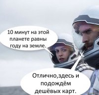 10 минут на этой планете равны году на земле. Отлично,здесь и подождём дешёвых карт.