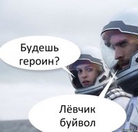 Будешь героин? Лёвчик буйвол