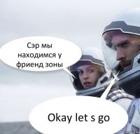 Сэр мы находимся у фриенд зоны Okay let s go