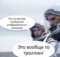 Что за нах мое сообщение отображается от Соколова Это вообще то троллинг