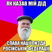 як казав мій дід слава нації пизда російській федерації