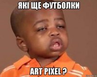 які ще футболки art pixel ?