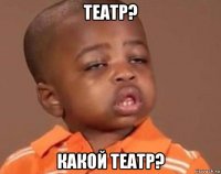 театр? какой театр?