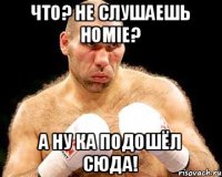 Что? Не слушаешь HOMIE? А ну ка подошёл сюда!