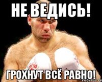 Не ведись! Грохнут всё равно!