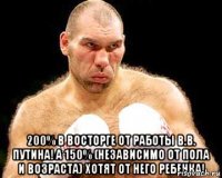  200% в восторге от работы В.В. Путина! А 150% (независимо от пола и возраста) хотят от него ребенка!