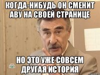 когда-нибудь он сменит аву на своей странице но это уже совсем другая история