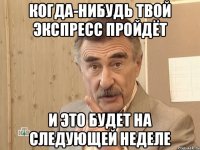 когда-нибудь твой экспресс пройдёт и это будет на следующей неделе