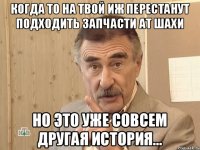 Когда то на твой Иж перестанут подходить запчасти ат Шахи Но это уже совсем другая история...